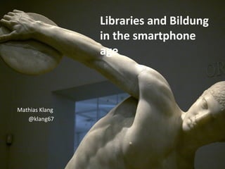 Libraries and Bildung
                in the smartphone
                age



Mathias Klang
   @klang67
 