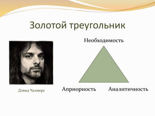 Золотой треугольник
Необходимость
Априорность АналитичностьДэвид Чалмерс
 