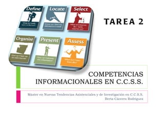 COMPETENCIAS INFORMACIONALES EN C.C.S.S. Máster en Nuevas Tendencias Asistenciales y de Investigación en C.C.S.S. Berta Cáceres Rodríguez TAREA 2 