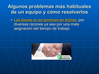 Algunos problemas más habituales de un equipo y cómo resolverlos Las tareas no se terminan en fechas , por diversas razones ya sea por una mala asignación del tiempo de trabajo 