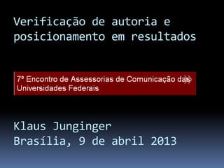 Verificação de autoria e
posicionamento em resultados




Klaus Junginger
Brasília, 9 de abril 2013
 