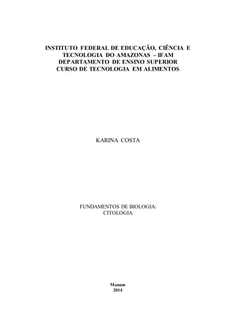INSTITUTO FEDERAL DE EDUCAÇÃO, CIÊNCIA E 
TECNOLOGIA DO AMAZONAS – IFAM 
DEPARTAMENTO DE ENSINO SUPERIOR 
CURSO DE TECNOLOGIA EM ALIMENTOS 
KARINA COSTA 
FUNDAMENTOS DE BIOLOGIA: 
CITOLOGIA 
Manaus 
2014 
 