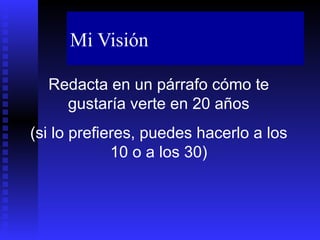 Mi Visión Redacta en un párrafo cómo te gustaría verte en 20 años (si lo prefieres, puedes hacerlo a los 10 o a los 30) 