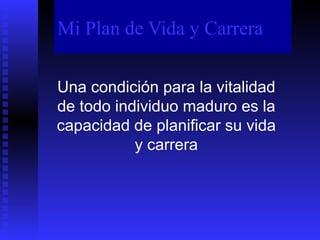 Mi Plan de Vida y Carrera Una condición para la vitalidad de todo individuo maduro es la capacidad de planificar su vida y...