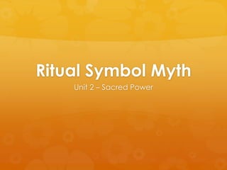 Ritual Symbol Myth
Unit 2 – Sacred Power
 