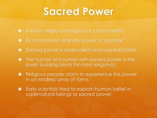 Sacred Power
 A basic religious category or characteristic
 By comparison ordinary power is “profane”
 Sacred power is ...