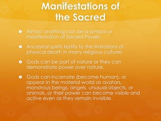 Manifestations of
the Sacred
 Almost anything can be a symbol or
manifestation of Sacred Power.
 Ancestral spirits testi...