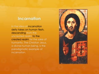 Incarnation
In the idea of incarnation,
deity takes on human flesh,
descending from the
uncreated realm to the
created rea...