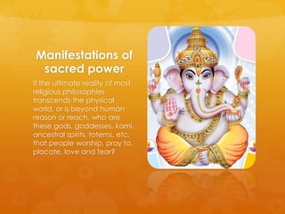 Manifestations of
sacred power
If the ultimate reality of most
religious philosophies
transcends the physical
world, or is...