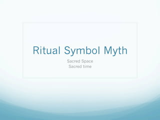 Ritual Symbol Myth
Sacred Space
Sacred time
 