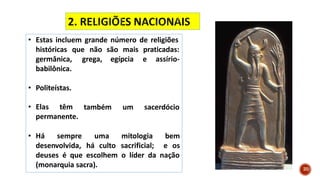 • Estas incluem grande número de religiões
são mais
egípcia
praticadas:
e assírio-
históricas que não
germânica, grega,
babilônica.
também um sacerdócio
• Politeístas.
• Elas têm
permanente.
• Há sempre
desenvolvida, há culto
uma mitologia bem
sacrificial; e os
deuses é que escolhem o líder da nação
(monarquia sacra). 20
 