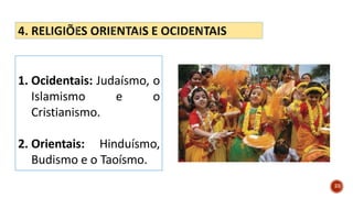 1. Ocidentais: Judaísmo, o
Islamismo e o
Cristianismo.
2. Orientais: Hinduísmo,
Budismo e o Taoísmo.
23
 