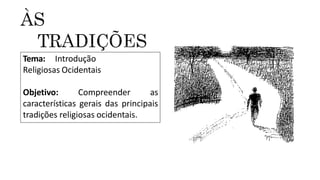28
Tema: Introdução
Religiosas Ocidentais
Objetivo: Compreender as
características gerais das principais
tradições religiosas ocidentais.
 