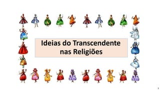 Ideias do Transcendente
nas Religiões
7
 
