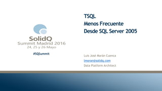 #SQSummit
TSQL
Menos Frecuente
Desde SQL Server 2005
Luis José Morán Cuenca
lmoran@solidq.com
Data Platform Architect
 