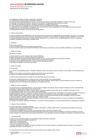 c) A integração dos materiais impressos, audiovisuais e informáticos.
d) A constituição de fundos documentais diversificados e temáticos.
e) O apoio aos alunos, individualmente ou em grupo, ao nível da consulta, pesquisa, organização, tratamento e produção da informação.
f) A promoção de actividades que estimulem o prazer de ler, de escrever e de interesse pela cultura nacional e universal.
g) A promoção de actividades que associem a frequência da biblioteca à ocupação de tempos livres.
h) O apoio a professores na planificação das suas actividades de ensino e diversificação de estratégias de aprendizagem.
i) A cooperação com outras bibliotecas, nomeadamente com a B. Municipal, bem como, eventualmente, com outros organismos culturais de apoio à
divulgação da leitura e com actividades de animação cultural.
j) A dinamização de itinerâncias, quer dentro quer fora do Agrupamento.


5 - Horário e funcionamento

a) O horário da Biblioteca será estabelecido no início de cada ano lectivo, de acordo com a disponibilidade de funcionamento, bem como com os recursos
humanos da escola, procurando ir ao encontro das necessidades dos utilizadores. Uma vez definido, será afixado à entrada da Biblioteca, em local visível.
b) O espaço da Biblioteca deve apenas ser utilizado para fins relacionados com o livro/leitura/ escrita, actividades ligadas aos suportes e equipamento
multimédia e actividades de dinamização e animação cultural.


6 - Utilizadores

Podem utilizar a Biblioteca:
a) Alunos, professores/ educadores e funcionários do Agrupamento.
b) Outros utilizadores, desde que devidamente identificados e autorizados pelo coordenador da equipa de trabalho da Biblioteca e/ ou pela Direcção.


7 - Direitos do utilizador

São direitos do utilizador:

a) Circular livremente em todo o espaço da sala principal da Biblioteca.
b) Utilizar todos os serviços de livre acesso colocados à sua disposição.
c) Retirar das estantes os documentos que pretendam consultar, ler, ouvir, visionar ou requisitar para empréstimo domiciliário.
d) Apresentar críticas, sugestões e propostas, relativamente ao funcionamento da Biblioteca.
e) Requisitar, para consulta domiciliária, todo o fundo documental destinado para o efeito.
f) Ser auxiliado na selecção e uso do fundo documental.


8 - Deveres do utilizador

O utilizador deve:

a) Cumprir as normas estabelecidas para a utilização da Biblioteca, desde, logo à entrada, colocar as mochilas e outros haveres numa das estantes para o
efeito.
b) Manter em bom estado de conservação as espécies documentais que lhe são facultadas.
c) Preencher os impressos necessários à utilização do acervo documental.

d) Cumprir o prazo estipulado para a devolução dos livros requisitados para leitura domiciliária.

e) Indemnizar a Biblioteca pelos danos ou perdas que forem, comprovadamente, da sua responsabilidade.
f) Contribuir para a manutenção de um bom ambiente nas várias áreas da Biblioteca, não perturbando o bom funcionamento do serviço e acatando as
indicações que lhe forem transmitidas pelos professores ou funcionários de serviço.


9 - Regras de conduta na Biblioteca

a) A permanência nas instalações da Biblioteca, enquanto espaço de trabalho e de pesquisa, obriga à adopção de atitudes de civismo, necessariamente
conducentes ao respeito pelos utilizadores que aí se encontram.
b) A Biblioteca, não deixando de constituir um espaço lúdico e cultural de ocupação de tempos livres, não tem a função de uma sala de convívio.
c) É expressamente proibido fumar, comer e beber no interior da Biblioteca.
d) Qualquer atitude de desvio aos princípios enunciados nas alíneas anteriores será analisada em conformidade com as regras de actuação que constem no
presente Regulamento, podendo o utilizador ser convidado a abandonar as instalações, em caso de se verificar comportamento perturbador.
e) Não é permitido escrever, sublinhar, dobrar, rasgar, utilizar qualquer outra forma de marcar folhas nas obras consultadas ou desviar as mesmas.
f) Caso tal se verifique, o utilizador responsável deve repor o respectivo material.
g) Não é igualmente permitido usar telemóveis neste espaço, sob pena de serem confiscados pelo adulto aí de serviço e entregues aos encarregados de
educação no final do período escolar.
h) Na ausência do professor responsável pela Biblioteca, o funcionário de serviço representa-o, e as suas decisões deverão ser acatadas pelos utilizadores.


10 - Regras de leitura na Biblioteca

a) Todos os leitores têm livre acesso às estantes.
b) Enquanto todo o acervo da Biblioteca não estiver tratado e informatizado, o utilizador poderá orientar a sua pesquisa pela indicação do assunto nas
prateleiras, que está registado em livro próprio.
c) A funcionária ou professor que aí se encontre de serviço poderá auxiliar, esclarecer e encaminhar o leitor.
d) A fim de que os fundos se mantenham devidamente organizados, não devem os leitores colocar nas estantes os documentos acabados de consultar,
devendo depositá-los na estante móvel junto do balcão de atendimento. A sua reposição é da exclusiva competência do professor ou funcionária de serviço.


11 - Leitura domiciliária

a) Todas as obras da Biblioteca poderão ser requisitadas para leitura domiciliária, exceptuando:
• Obras gerais, tais como enciclopédias, dicionários, etc..
• Obras únicas, de elevada procura.
• Obras raras ou consideradas de luxo.
• Obras em mau estado de conservação.
• Livros que, esporadicamente, estejam a ser bastante solicitados, tais como: obras que estejam a ser objecto de estudo nas aulas; livros de apoio, de
preparação para exames ou provas globais (...).


b) A requisição de livros faz-se mediante preenchimento de impresso próprio, podendo o leitor requisitar:
  Relatório de auto-avaliação
  1007156 Escola Básica dos 2.º e 3.º Ciclos do Dr. Bissaya Barreto
  2010/10/07 13:41:48
  12/72
 