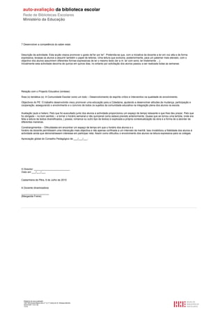 ? Desenvolver a competência do saber estar.



Descrição da actividade: Esta acção visava promover o gosto de”ler por ler”. Pretendia-se que, com a iniciativa da docente a ler em voz alta e de forma
expressiva, levasse os alunos a assumir também o papel de leitores. Uma leitura que evoluiria, posteriormente, para um patamar mais elevado, com o
objectivo dos alunos assumirem diferentes formas expressivas de ler o mesmo texto (ler a rir, ler com sono, ler tristemente …).
Inicialmente esta actividade decorria de quinze em quinze dias, no entanto por solicitação dos alunos passou a ser realizada todas as semanas.




Relação com o Projecto Educativo (síntese):

Área (s) temática (s): A Comunidade Escolar como um todo – Desenvolvimento do espírito crítico e interventivo na qualidade do envolvimento.

Objectivos do PE: O trabalho desenvolvido visou promover uma educação para a Cidadania, ajudando a desenvolver atitudes de mudança, participação e
cooperação, assegurando o envolvimento e o convívio de todos os sujeitos da comunidade educativa na integração plena dos alunos na escola.


Avaliação (auto e hetero: Pelo que foi auscultado junto dos alunos a actividade proporcionou um espaço de tempo relaxante e que lhes deu prazer. Pelo que
fui obrigada – no bom sentido – a tornar o horário semanal e não quinzenal como estava previsto anteriormente. Quase que se tornou uma tertúlia, onde era
feita a leitura de textos diversificados, ( poesia, romance ou outro tipo de textos) e explicada a própria contextualização da obra e a forma de a abordar de
diferentes maneiras.

Constrangimentos – Dificuldades em encontrar um espaço de tempo em que o horário dos alunos e o
horário da docente permitissem uma interacção mais objectiva e não apenas confinada a um intervalo da manhã. Isso inviabilizou a fidelidade dos alunos à
actividade ainda que demonstrassem interesse em participar nela. Assim como dificultou o envolvimento dos alunos na leitura expressiva para os colegas.

Apreciação global do Conselho Pedagógico de ___/___/___:




O Director: __________________________
Visto em ___/___/___


Castanheira de Pêra, 9 de Julho de 2010


A Docente dinamizadora:

____________________
(Margarida Freire)




  Relatório de auto-avaliação
  1007156 Escola Básica dos 2.º e 3.º Ciclos do Dr. Bissaya Barreto
  2010/10/07 13:41:48
  17/72
 