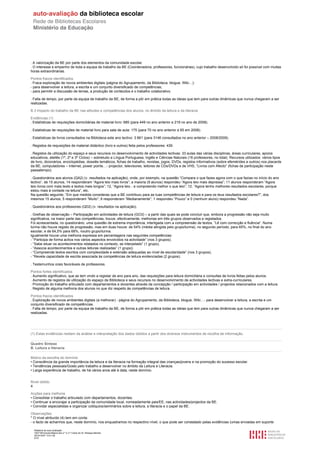 . A valorização da BE por parte dos elementos da comunidade escolar.
. O interesse e empenho de toda a equipa de trabalho da BE (Coordenadora, professores, funcionárias), cujo trabalho desenvolvido só foi possível com muitas
horas extraordinárias.

Pontos fracos identificados
. Fraca exploração de novos ambientes digitais (página do Agrupamento, da Biblioteca, blogue, Wiki…):
- para desenvolver a leitura, a escrita e um conjunto diversificado de competências;
- para permitir a discussão de temas, a produção de conteúdos e o trabalho colaborativo.

. Falta de tempo, por parte da equipa de trabalho da BE, de forma a pôr em prática todas as ideias que tem para outras dinâmicas que nunca chegaram a ser
realizadas.

B.3 Impacto do trabalho da BE nas atitudes e competências dos alunos, no âmbito da leitura e da literacia

Evidências (1)
. Estatísticas de requisições domiciliárias de material livro: 685 (para 449 no ano anterior e 219 no ano de 2008).

. Estatísticas de requisições de material livro para sala de aula: 175 (para 70 no ano anterior e 65 em 2008).

. Estatísticas de livros consultados na Biblioteca este ano lectivo: 3 661 (para 3146 consultados no ano anterior – 2008/2009).

. Registos de requisições de material didáctico (livro e outros) feita pelos professores: 439.

. Registos de utilização do espaço e seus recursos no desenvolvimento de actividades lectivas: 33 aulas das várias disciplinas, áreas curriculares, apoios
educativos, ateliês (1º, 2º e 3º Ciclos) – sobretudo a Língua Portuguesa, Inglês e Ciências Naturais (16 professores, no total). Recursos utilizados: vários tipos
de livro, dicionários, enciclopédias, dossiês temáticos, fichas de trabalho, revistas, jogos, DVDs, registos informativos (sobre efemérides e outros) nos placards
da BE, computadores – Internet, power points…- projector, televisores, leitores de CDs/DVDs e de VHS, “Livros com Afecto” (fichas de participação neste
passatempo).

. Questionários aos alunos (QA2) (v. resultados na aplicação), onde, por exemplo, na questão “Compara o que fazes agora com o que fazias no início do ano
lectivo”, de 15 alunos, 14 responderam “Agora leio mais livros”; a maioria (9 alunos) respondeu “Agora leio mais depressa”; 11 alunos responderam “Agora
leio livros com mais texto e textos mais longos”; 12, “Agora leio…e compreendo melhor o que leio”; 12, “Agora tenho melhores resultados escolares, porque
estou mais à vontade na leitura”, etc.
Na questão seguinte, “Em que medida consideras que a BE contribuiu para as tuas competências de leitura e para os teus resultados escolares?”, dos
mesmos 15 alunos, 5 responderam “Muito”; 9 responderam “Medianamente”; 1 respondeu “Pouco” e 0 (nenhum aluno) respondeu “Nada”.

. Questionários aos professores (QD2) (v. resultados na aplicação).

. Grelhas de observação – Participação em actividades de leitura (GO3) – a partir das quais se pode concluir que, embora a progressão não seja muito
significativa, na maior parte das competências, houve, efectivamente, melhorias em três grupos observados e registados.
Foi acrescentada, no questionário, uma questão de extrema importância, interligada com a compreensão de textos, “Lê com correcção e fluência”. Numa
turma não houve registo de progressão, mas em duas houve: de 54% (média atingida pelo grupo/turma), no segundo período, para 65%, no final do ano
escolar; e de 64,5% para 68%, noutro grupo/turma.
Igualmente houve uma melhoria expressa em percentagens nas seguintes competências:
- “Participa de forma activa nos vários aspectos envolvidos na actividade” (nos 3 grupos);
- “Sabe situar os acontecimentos relatados no contexto, se interpelado” (1 grupo);
- “Associa acontecimentos e outras leituras realizadas” (1 grupo);
- “Compreende textos escritos com complexidade e extensão adequadas ao nível de escolaridade” (nos 3 grupos);
- “Revela capacidade de escrita associada às competências de leitura evidenciadas (2 grupos).

. Testemunhos orais favoráveis de professores.

Pontos fortes identificados
. Aumento significativo, que se tem vindo a registar de ano para ano, das requisições para leitura domiciliária e consultas de livros feitas pelos alunos.
. Aumento de registos de utilização do espaço da Biblioteca e seus recursos no desenvolvimento de actividades lectivas e extra-curriculares.
. Promoção do trabalho articulado com departamentos e docentes através da concepção / participação em actividades / projectos relacionados com a leitura.
. Registo de alguma melhoria dos alunos no que diz respeito às competências de leitura.

Pontos fracos identificados
. Exploração de novos ambientes digitais (a melhorar) - página do Agrupamento, da Biblioteca, blogue, Wiki…- para desenvolver a leitura, a escrita e um
conjunto diversificado de competências.
. Falta de tempo, por parte da equipa de trabalho da BE, de forma a pôr em prática todas as ideias que tem para outras dinâmicas que nunca chegaram a ser
realizadas.




(1) Estas evidências resltam da análise e interpretação dos dados obtidos a partir dos diversos instrumentos de recolha de informação.

Quadro Síntese
B. Leitura e literacia

Motivo da escolha do domínio
• Consciência da grande importância da leitura e da literacia na formação integral das crianças/jovens e na promoção do sucesso escolar.
• Tendências pessoais/Gosto pelo trabalho a desenvolver no âmbito da Leitura e Literacia.
• Larga experiência de trabalho, de há vários anos até à data, neste domínio.
.

Nível obtido
4

Acções para melhoria
• Consolidar o trabalho articulado com departamentos, docentes.
• Continuar a encorajar a participação da comunidade local, nomeadamente pais/EE, nas actividades/projectos da BE.
• Convidar especialistas e organizar colóquios/seminários sobre a leitura, a literacia e o papel da BE.

Observações
* O nível atribuído (4) tem em conta:
- o facto de acharmos que, neste domínio, nos enquadramos no respectivo nível, o que pode ser constatado pelas evidências (umas enviadas em suporte

  Relatório de auto-avaliação
  1007156 Escola Básica dos 2.º e 3.º Ciclos do Dr. Bissaya Barreto
  2010/10/07 13:41:48
  4/72
 
