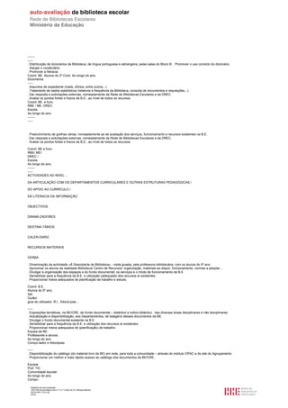 -------
-----
. Distribuição de dicionários da Biblioteca, de língua portuguesa e estrangeira, pelas salas do Bloco B. . Promover o uso correcto do dicionário.
. Alargar o vocabulário.
. Promover a literacia.
Coord. BE. Alunos do 3º Ciclo. Ao longo do ano.
Dicionários.
-----
. Assuntos de expediente (mails, ofícios, entre outros...)
. Tratamento de dados estatísticos (relativos à frequência da Biblioteca, consulta de documentos e requisições...).
. Dar resposta a solicitações externas, nomeadamente da Rede de Bibliotecas Escolares e da DREC.
. Avaliar os pontos fortes e fracos da B.E., ao nível de todos os recursos.
Coord. BE. e func.
RBE / ME. DREC
Escola.
Ao longo do ano.
-------
-----



. Preenchimento de grelhas várias, nomeadamente as de avaliação dos serviços, funcionamento e recursos existentes na B.E.
. Dar resposta a solicitações externas, nomeadamente da Rede de Bibliotecas Escolares e da DREC.
. Avaliar os pontos fortes e fracos da B.E., ao nível de todos os recursos.

Coord. BE e func.
RBE/ ME/
DREC /
Escola.
Ao longo do ano.
-------
-----
ACTIVIDADES AO NÍVEL ...

DA ARTICULAÇÃO COM OS DEPARTAMENTOS CURRICULARES E OUTRAS ESTRUTURAS PEDAGÓGICAS /

DO APOIO AO CURRÍCULO /

DA LITERACIA DA INFORMAÇÃO


OBJECTIVOS


DINAMI-ZADORES


DESTINA-TÁRIOS


CALEN-DARIZ.


RECURSOS MATERIAIS


VERBA

. Dinamização da actividade «À Descoberta da Biblioteca» - visita guiada, pela professora bibliotecária, com os alunos do 5º ano.
. Aproximar os alunos da realidade Biblioteca/ Centro de Recursos: organização, materiais ao dispor, funcionamento, normas a adoptar...
. Divulgar a organização dos espaços e do fundo documental; os serviços e o modo de funcionamento da B.E.
. Sensibilizar para a frequência da B.E. e utilização (adequada) dos recursos aí existentes.
. Proporcionar meios adequados de planificação de trabalho e estudo.

Coord. B.E.
Alunos do 5º ano.
Set.
Guião/
guia do utilizador; R.I., fotocó-pias…

-----
. Exposições temáticas, na BE/CRE, de fundo documental – didáctico e ludico-didáctico . das diversas áreas disciplinares e não disciplinares.
. Actualização e disponibilização, aos Departamentos, de listagens desses documentos da BE.
. Divulgar o fundo documental existente na B.E.
. Sensibilizar para a frequência da B.E. e utilização dos recursos aí existentes.
. Proporcionar meios adequados de (planificação) de trabalho.
Equipa da BE.
Professores e alunos.
Ao longo do ano.
Compu-tador e fotocópias.

-----
. Disponibilização do catálogo (do material livro da BE) em rede, para toda a comunidade – através do módulo OPAC e do site do Agrupamento.
. Proporcionar um melhor e mais rápido acesso ao catálogo dos documentos da BE/CRE.

Equipa/
Prof. TIC
Comunidade escolar.
Ao longo do ano.
Compu-

  Relatório de auto-avaliação
  1007156 Escola Básica dos 2.º e 3.º Ciclos do Dr. Bissaya Barreto
  2010/10/07 13:41:48
  40/72
 