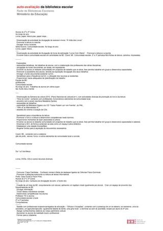 Alunos do 2º e 3º Ciclos.
Ao longo do ano.
Livros, papel, fotocó-pias, papel crepe…

. Dinamização de actividade de divulgação de autores e livros: “À Volta dos Livros”.
. Promover a leitura e a escrita.
. Divulgar livros e autores.
Isilda Acúrcio. Comunidade escolar. Ao longo do ano.
Livros, papel, fotocs…
-----
. Dinamização da actividade de divulgação de livros de estimação “Livros Com Afecto”. . Promover a leitura e a escrita.
. Envolver toda a comunidade escolar em actividades da BE. Coord. BE. Comunidade escolar. 2º e 3º períodos Mini-fichas de leitura, cartolina, impressões.

---------

. Exposições:
- exposições temáticas, de trabalhos de alunos, com a colaboração dos professores das várias disciplinas;
- divulgação do fundo documental, por áreas, em expositores.
. Envolver os alunos (e restante comunidade) em projectos de trabalho que os alicie, lhes permita trabalhar em grupo e desenvolva capacidades.
. Promover a autoestima dos alunos, através da exposição/ divulgação dos seus trabalhos.
. Divulgar o fundo documental existente na B.E.
. Sensibilizar para a frequência da B.E. e utilização dos recursos aí existentes.
. Proporcionar meios adequados de (planificação) de trabalho.
Equipa da BE/
professores.
Comunidade escolar.
Ao longo do ano. Trabalhos de alunos em vários supor
tes; fundo docu-mental.

-----

. Dinamização da Semana da Leitura 2010, (Plano Nacional de Leitura/Ler+), com actividades diversas de promoção do livro e da leitura:
- “Hora do Conto”, contando com professores, funcionários e elementos da comunidade local;
- encontro com a jovem escritora Madalena Santos;
- exposições de trabalhos;
- exploração da Biblioteca Digital e do CD “Todos Podem Ler+ em Família”, do PNL;
- “Vêm aí os Alfarrabistas III”;
- sessões de cinema e audição de CDs.


. Sensibilizar para a importância da leitura.
. Promover o livro e a leitura e desenvolver competências neste domínio.
. Proporcionar momentos de lazer associados à cultura.
. Envolver os alunos (e restante comunidade) em projectos de trabalho que os alicie, lhes permita trabalhar em grupo e desenvolva capacidades e saberes.
. Dinamizar a B.E. de forma a entender-se esta como um espaço ludico-didáctico.
. Estabelecer uma relação Escola/Meio.
. Angariar fundos para a aquisição de documentos necessários.


Coord. BE., contando com a colabora-
ção de profs., alunos, funcs. e outros elementos da comunidade local e convids.



Comunidade escolar.



De 1 a 5 de Março



Livros, DVDs, CDs e outros recursos diversos.




--------

. Concurso “Caça Cientistas. . Conhecer nomes e feitos de destaque ligados às Ciências Físico-Químicas.
. Promover a pesquisa autónoma e a leitura de textos informativos.
Profs. Clara Guiné e Paulo Pinto.
Alunos do 2º e 3º Ciclos.
Ao longo do ano. Cartazes p/a divulgação da activ. e fundo doc.
-----
. Criação de um blog da BE, conjuntamente com alunos, aplicando um logótipo criado igualmente por alunos. . Criar um espaço de encontro dos
frequentadores da BE.
. Divulgar informação.
. Trocar ideias e esclarecer dúvidas.
. Desenvolver competências nos alunos.
Professor TIC e alunos.
Comunidade escolar e local.
2º e 3º períodos.
Computadores.
---------
. Sessão com profissionais locais/encarregados de educação – “Ofícios e Vocações”, contando com a presença de um ex-latoeiro, ex-resineiros, uma ex-
cerzideira, um agricultor/apicultor, igualmente falante de laínte, uma gíria local – a terminar ao som do acordeão, tocado por aluno do 5º ano.
. Alargar conhecimentos relativos ao nosso património cultural.
. Aproximar os alunos da realidade local e profissional.
. Formar para a cidadania.

   Relatório de auto-avaliação
   1007156 Escola Básica dos 2.º e 3.º Ciclos do Dr. Bissaya Barreto
   2010/10/07 13:41:48
   9/72
 