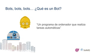 Bots, bots, bots… ¿Qué es un Bot?
“Un programa de ordenador que realiza
tareas automáticas”
 