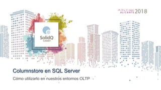 Columnstore en SQL Server
Cómo utilizarlo en nuestros entornos OLTP
 