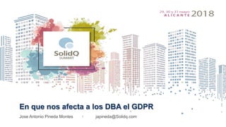 En que nos afecta a los DBA el GDPR
Jose Antonio Pineda Montes japineda@Solidq.com
 