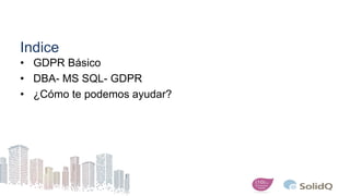 Indice
• GDPR Básico
• DBA- MS SQL- GDPR
• ¿Cómo te podemos ayudar?
 