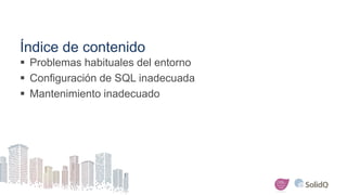 Índice de contenido
 Problemas habituales del entorno
 Configuración de SQL inadecuada
 Mantenimiento inadecuado
 