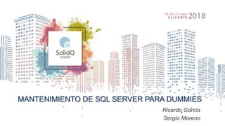 MANTENIMIENTO DE SQL SERVER PARA DUMMIES
Ricardo García
Sergio Moreno
 
