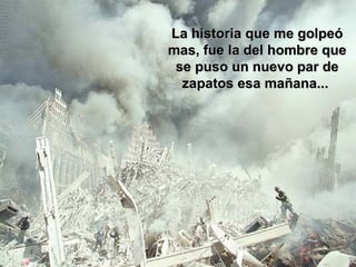 La historia que me golpeó mas, fue la del hombre que se puso un nuevo par de zapatos esa mañana...  