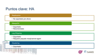 Puntos clave: HA
• No soportado por ahora
Replicación
• Soportado
• Recomendado
AlwaysOn
• Soportado
• Requiere paquete mssql-server-agent
Log Shipping
• Soportado
Clustering
 