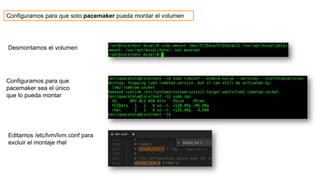 Configuramos para que solo pacemaker pueda montar el volumen
Configuramos para que
pacemaker sea el único
que lo pueda montar
Editamos /etc/lvm/lvm.conf para
excluir el montaje rhel
Desmontamos el volumen
 