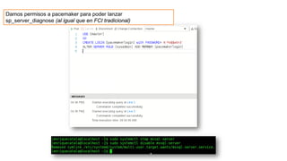 Damos permisos a pacemaker para poder lanzar
sp_server_diagnose (al igual que en FCI tradicional)
 