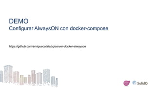 DEMO
Configurar AlwaysON con docker-compose
https://github.com/enriquecatala/sqlserver-docker-alwayson
 