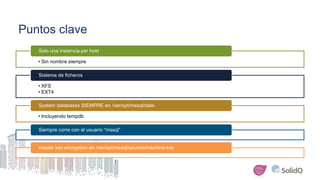 Puntos clave
• Sin nombre siempre
Solo una instancia por host
• XFS
• EXT4
Sistema de ficheros
• Incluyendo tempdb
System databases SIEMPRE en /var/opt/mssql/data
Siempre corre con el usuario “mssql”
master key encryption en /var/opt/mssql/secrets/machine-key
 