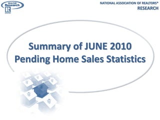 NATIONAL ASSOCIATION OF REALTORS®
                                       RESEARCH




   Summary of JUNE 2010
Pending Home Sales Statistics
 