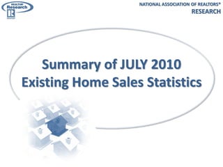 NATIONAL ASSOCIATION OF REALTORS®
                                        RESEARCH




   Summary of JULY 2010
Existing Home Sales Statistics
 