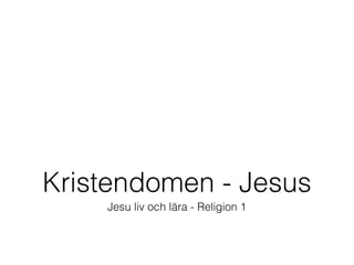 Kristendomen - Jesus
    Jesu liv och lära - Religion 1
 