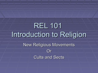 REL 101REL 101
Introduction to ReligionIntroduction to Religion
New Religious MovementsNew Religious Movements
OrOr
Cults and SectsCults and Sects
 