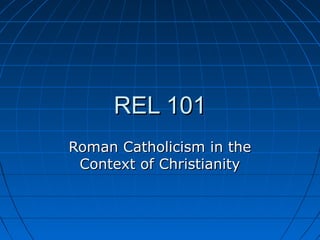 REL 101REL 101
Roman Catholicism in theRoman Catholicism in the
Context of ChristianityContext of Christianity
 