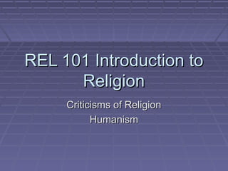 REL 101 Introduction toREL 101 Introduction to
ReligionReligion
Criticisms of ReligionCriticisms of Religion
HumanismHumanism
 