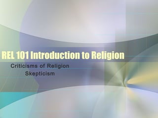 REL 101 Introduction to Religion
Criticisms of Religion
Skepticism
 
