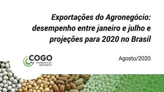 Exportações do Agronegócio:
desempenho entre janeiro e julho e
projeções para 2020 no Brasil
Agosto/2020
 