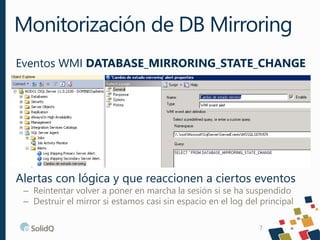 Monitorización de DB Mirroring
7
Eventos WMI DATABASE_MIRRORING_STATE_CHANGE
Alertas con lógica y que reaccionen a ciertos...