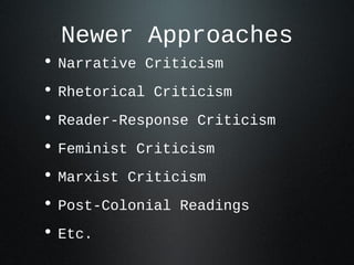 Newer Approaches
• Narrative Criticism
• Rhetorical Criticism
• Reader-Response Criticism
• Feminist Criticism
• Marxist Criticism
• Post-Colonial Readings
• Etc.
 
