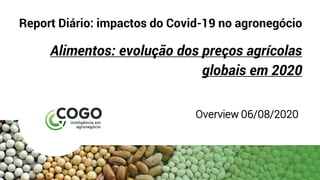 Report Diário: impactos do Covid-19 no agronegócio
Alimentos: evolução dos preços agrícolas
globais em 2020
Overview 06/08/2020
 