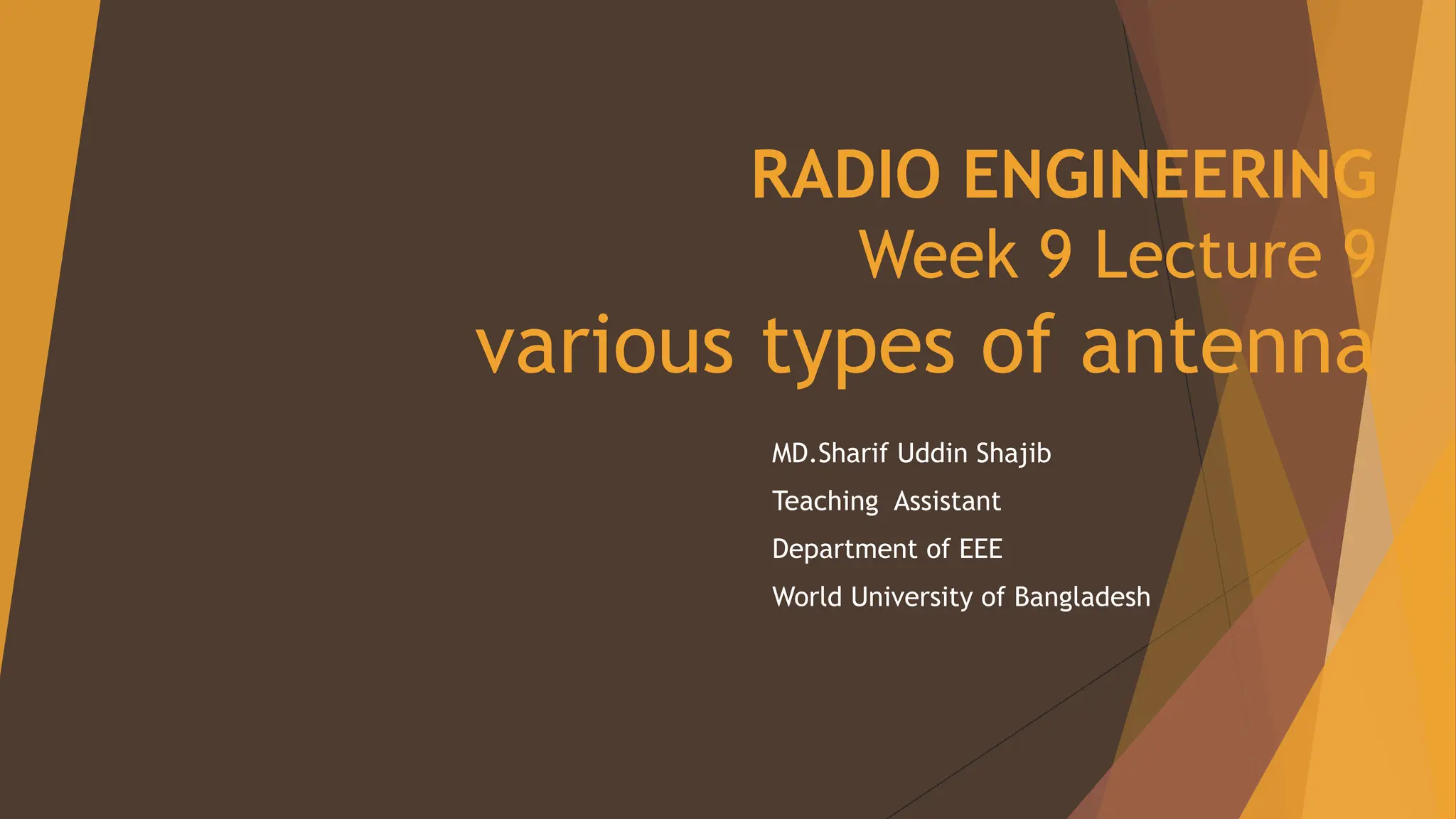 RADIO ENGINEERING
Week 9 Lecture 9
various types of antenna
MD.Sharif Uddin Shajib
Teaching Assistant
Department of EEE
World University of Bangladesh
 