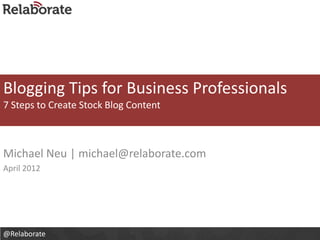 Blogging Tips for Business Professionals
7 Steps to Create Stock Blog Content



Michael Neu | michael@relaborate.com
April 2012




@Relaborate
 