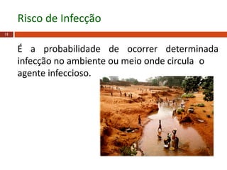11
Risco de Infecção
É a probabilidade de ocorrer determinada
infecção no ambiente ou meio onde circula o
agente infeccioso.
 